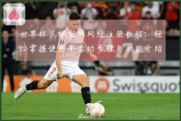 世界杯买球官网网址注册教程：轻松掌握使用平台的步骤与功能介绍