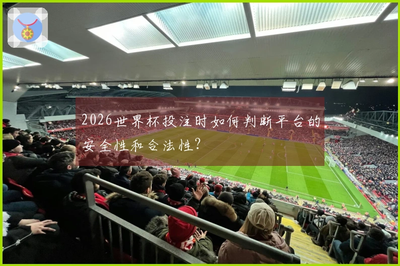 2026世界杯投注时如何判断平台的安全性和合法性？