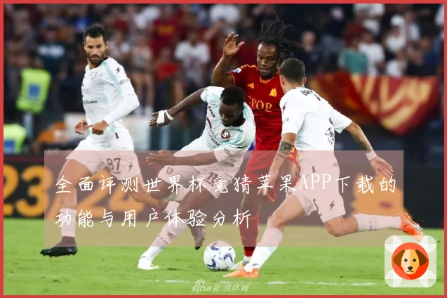 全面评测世界杯竞猜苹果APP下载的功能与用户体验分析