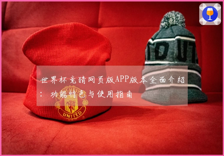 世界杯竞猜网页版APP版本全面介绍：功能特色与使用指南