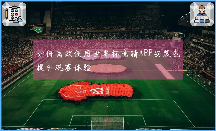 如何高效使用世界杯竞猜APP安装包提升观赛体验