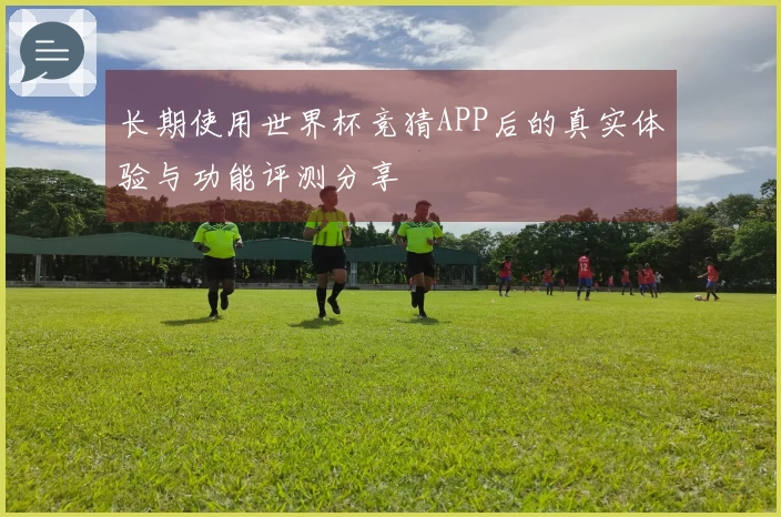 长期使用世界杯竞猜APP后的真实体验与功能评测分享