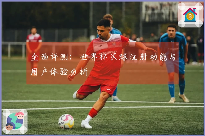 全面评测：世界杯买球注册功能与用户体验分析