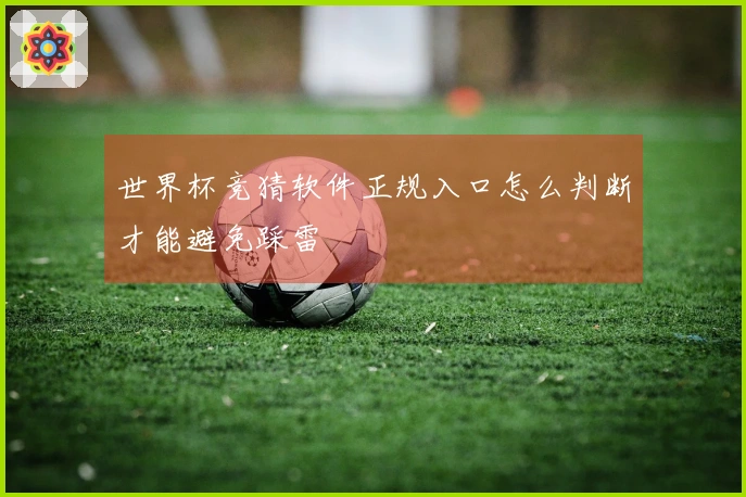 世界杯竞猜软件正规入口怎么判断才能避免踩雷