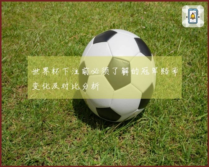 世界杯下注前必须了解的冠军赔率变化及对比分析