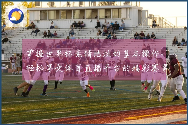 掌握世界杯竞猜地址的基本操作，轻松享受体育直播平台的精彩赛事体验