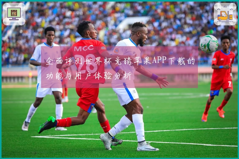 全面评测世界杯竞猜苹果APP下载的功能与用户体验分析