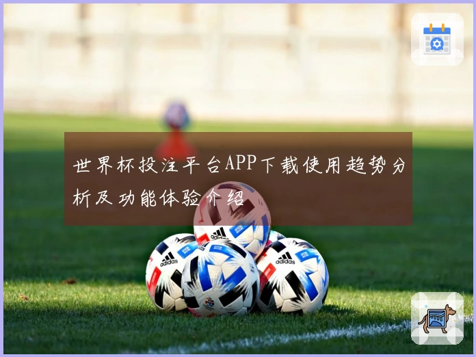 世界杯投注平台APP下载使用趋势分析及功能体验介绍
